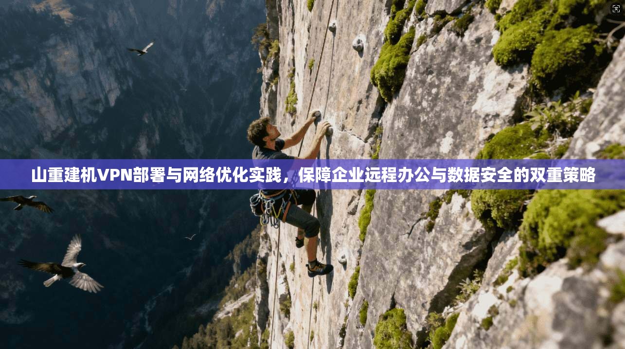 山重建机VPN部署与网络优化实践,保障企业远程办公与数据安全的双重策略 山重建机VPN部署与网络优化实践,保障企业远程办公与数据安全的双重策略