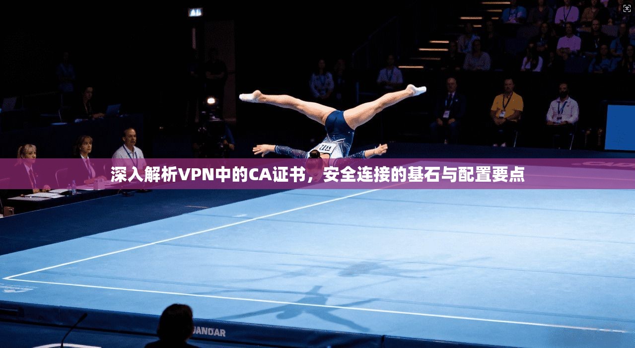 深入解析VPN中的CA证书，安全连接的基石与配置要点