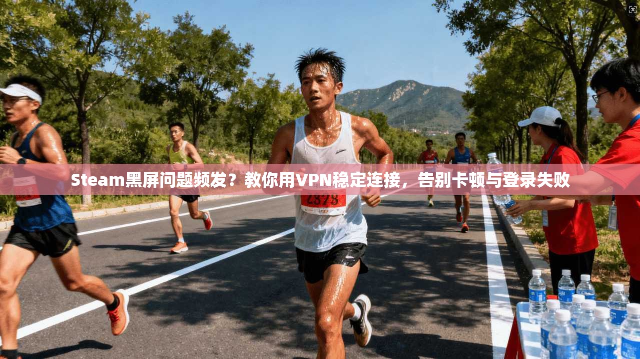 Steam黑屏问题频发?教你用VPN稳定连接,告别卡顿与登录失败 Steam黑屏问题频发?教你用VPN稳定连接,告别卡顿与登录失败