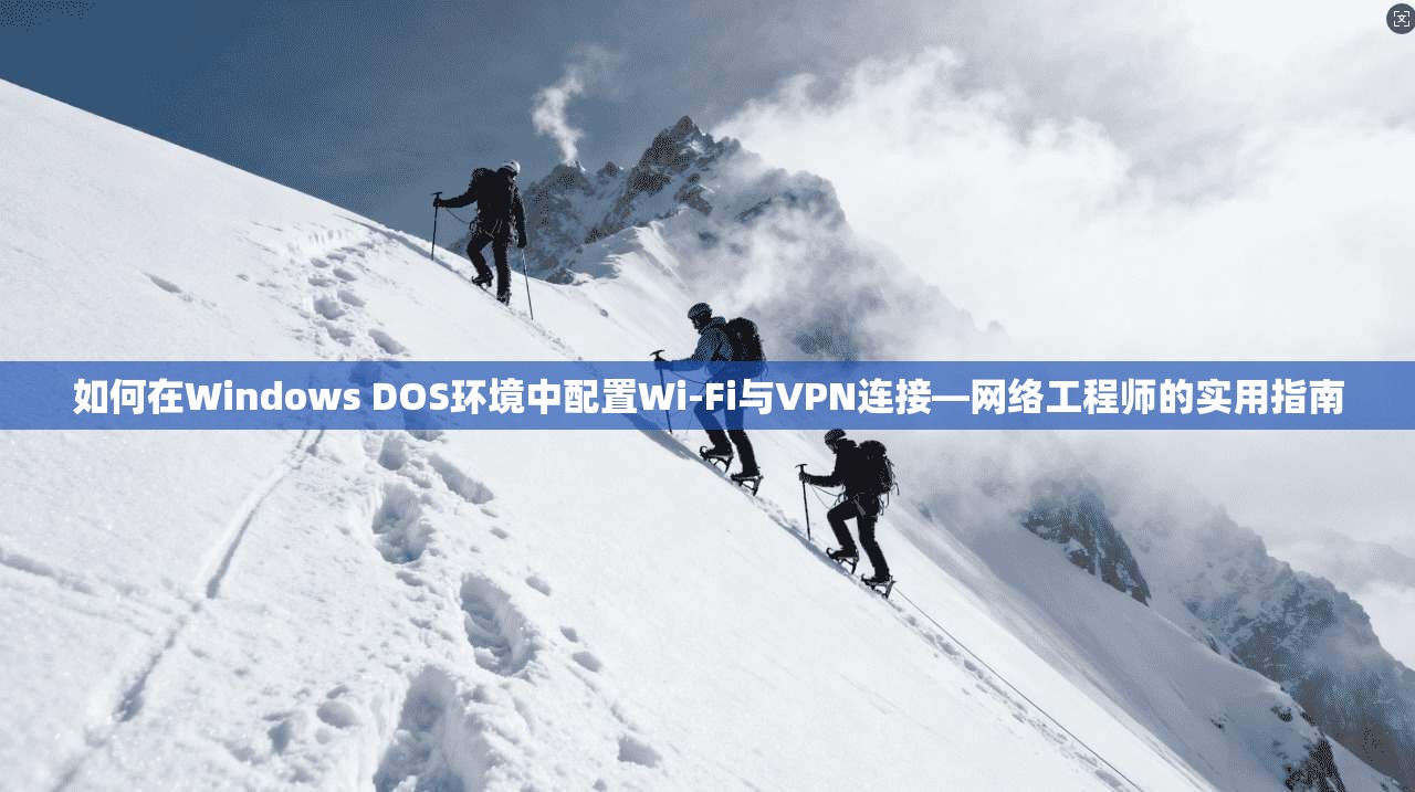 如何在Windows DOS环境中配置Wi-Fi与VPN连接—网络工程师的实用指南