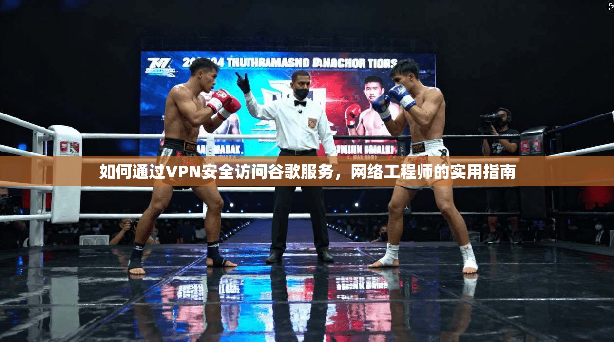 如何通过VPN安全访问谷歌服务，网络工程师的实用指南