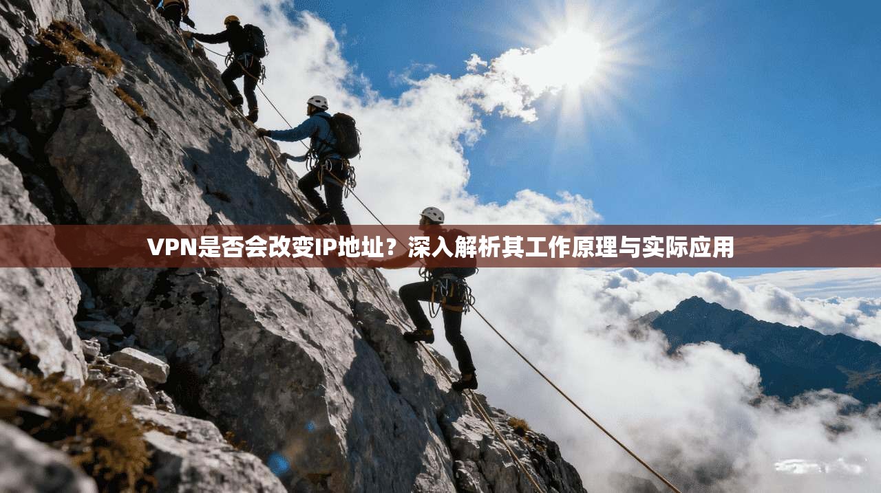 VPN是否会改变IP地址?深入解析其工作原理与实际应用 VPN是否会改变IP地址?深入解析其工作原理与实际应用