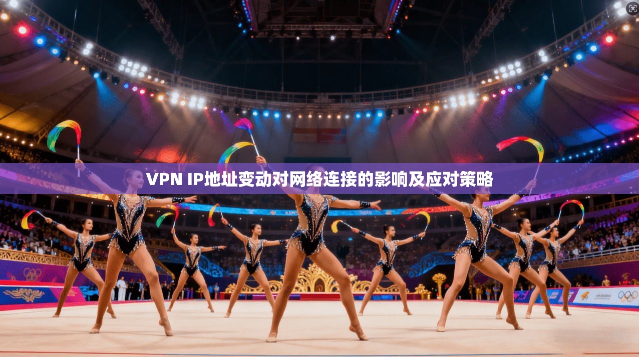 VPN IP地址变动对网络连接的影响及应对策略 VPN IP地址变动对网络连接的影响及应对策略