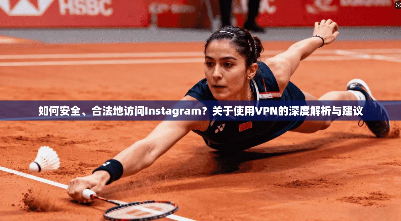 如何安全、合法地访问Instagram？关于使用VPN的深度解析与建议
