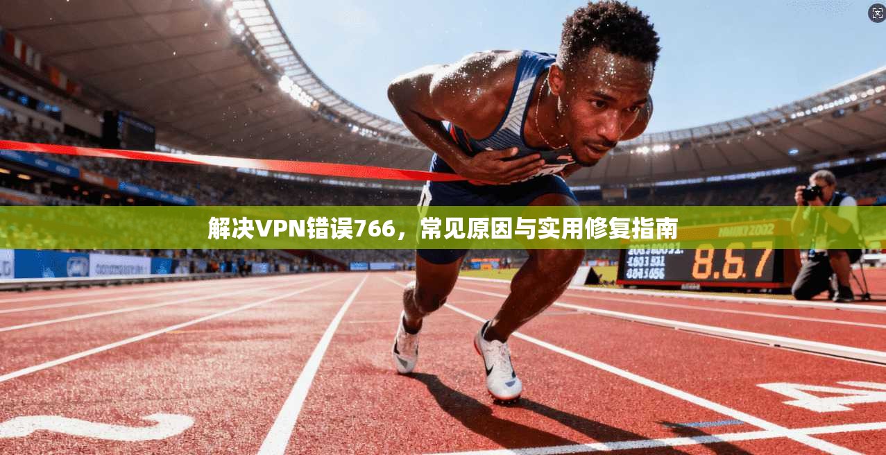 解决VPN错误766，常见原因与实用修复指南