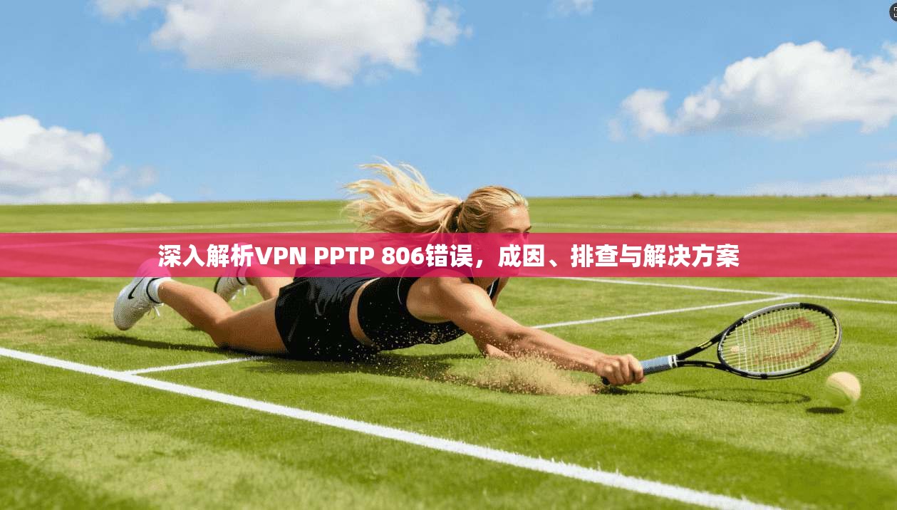 深入解析VPN PPTP 806错误，成因、排查与解决方案