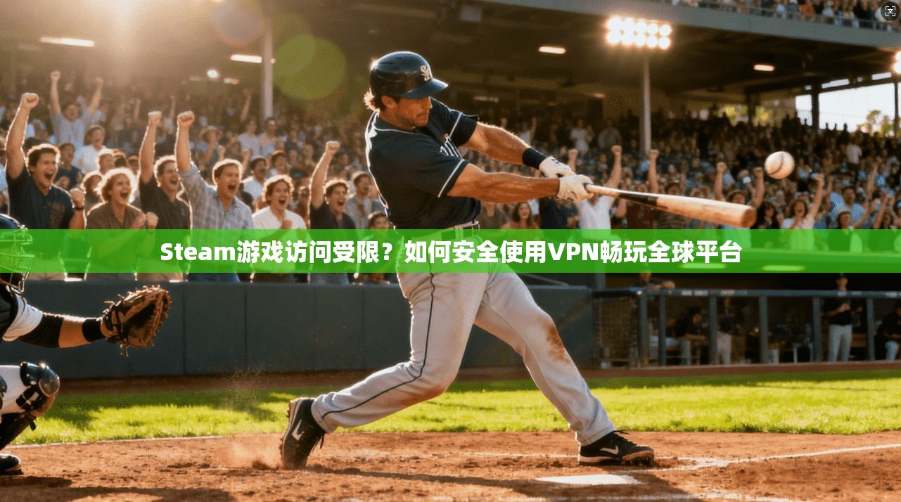 Steam游戏访问受限?如何安全使用VPN畅玩全球平台 Steam游戏访问受限?如何安全使用VPN畅玩全球平台