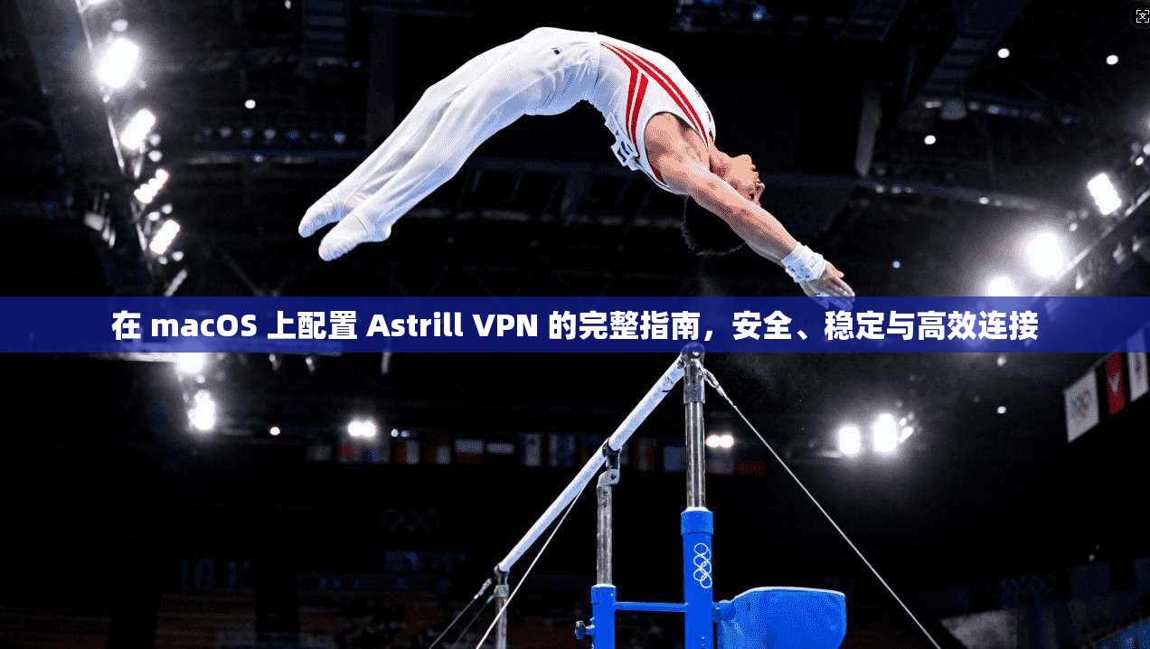 在 macOS 上配置 Astrill VPN 的完整指南,安全、稳定与高效连接 在 macOS 上配置 Astrill VPN 的完整指南,安全、稳定与高效连接