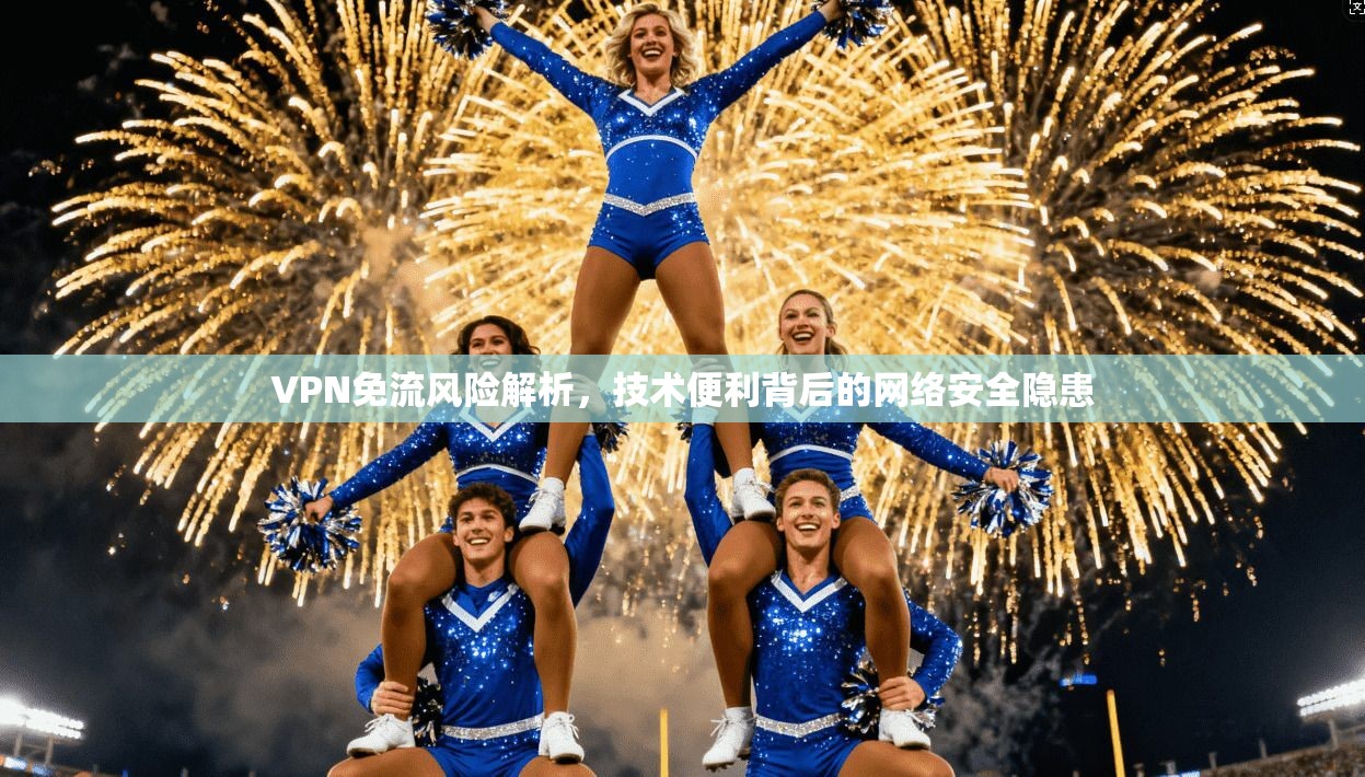 VPN免流风险解析，技术便利背后的网络安全隐患