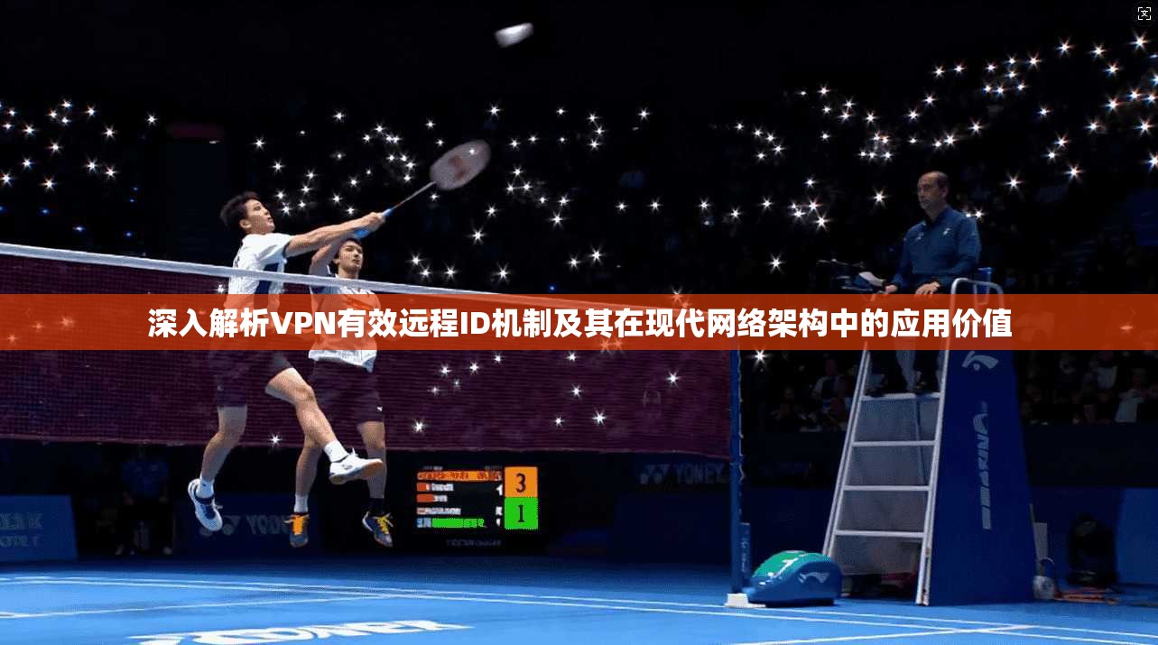 深入解析VPN有效远程ID机制及其在现代网络架构中的应用价值