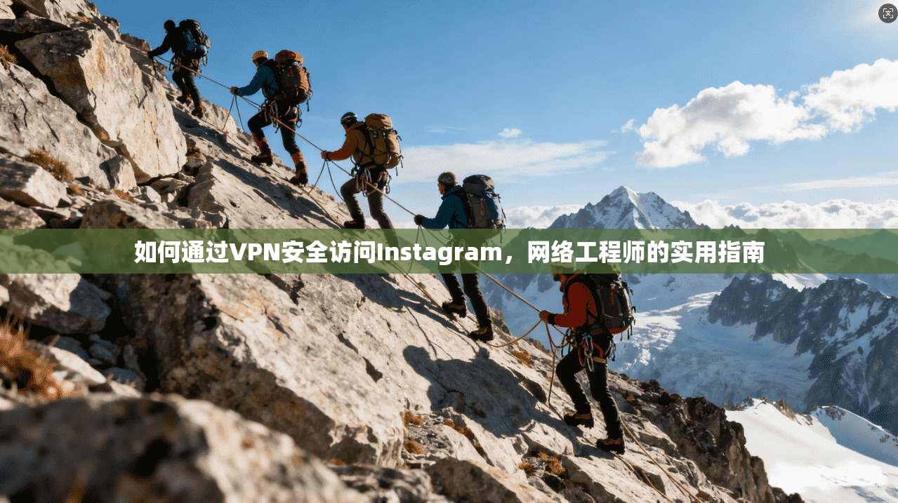 如何通过VPN安全访问Instagram,网络工程师的实用指南 如何通过VPN安全访问Instagram,网络工程师的实用指南