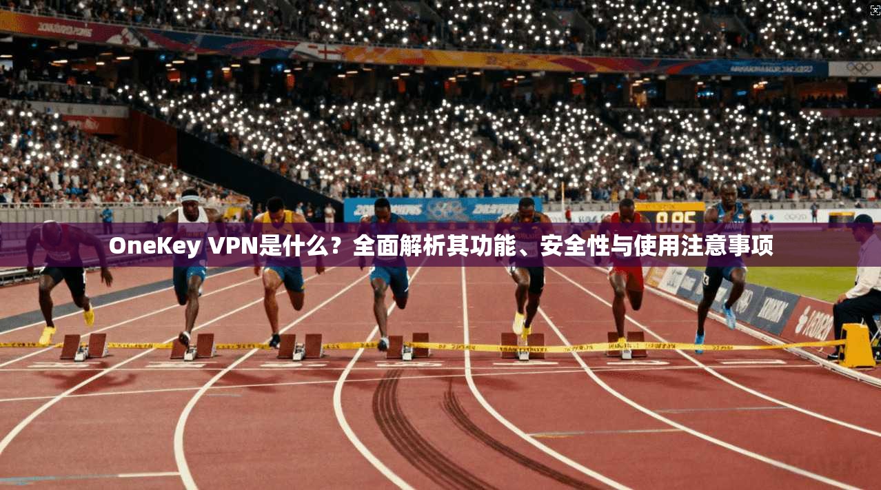 OneKey VPN是什么?全面解析其功能、安全性与使用注意事项 OneKey VPN是什么?全面解析其功能、安全性与使用注意事项