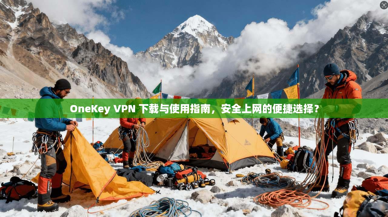OneKey VPN 下载与使用指南,安全上网的便捷选择? OneKey VPN 下载与使用指南,安全上网的便捷选择?