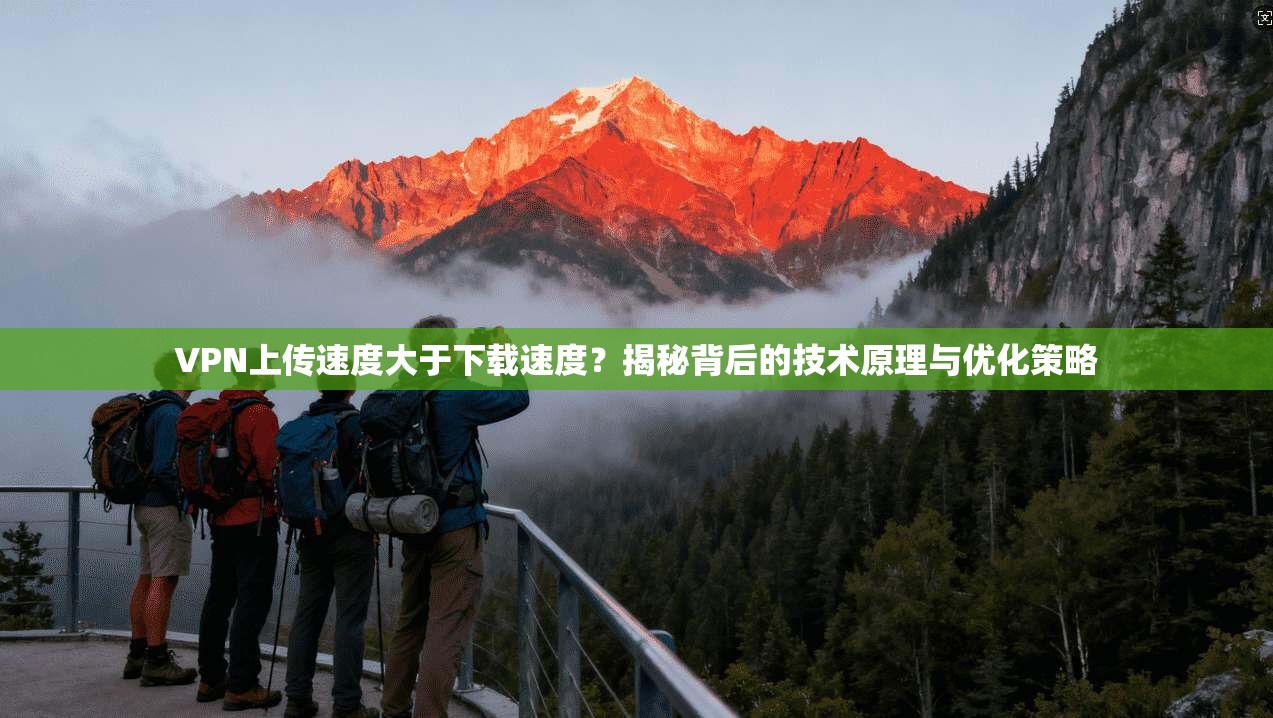 VPN上传速度大于下载速度?揭秘背后的技术原理与优化策略 VPN上传速度大于下载速度?揭秘背后的技术原理与优化策略