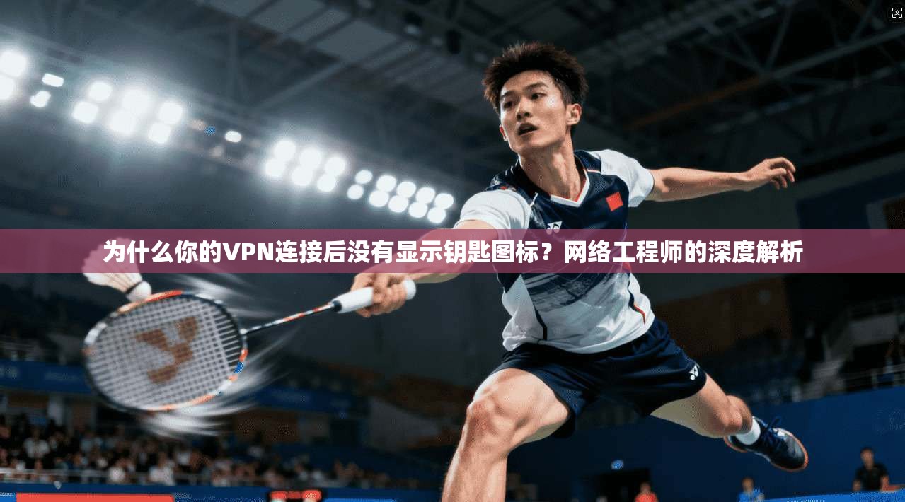 为什么你的VPN连接后没有显示钥匙图标？网络工程师的深度解析