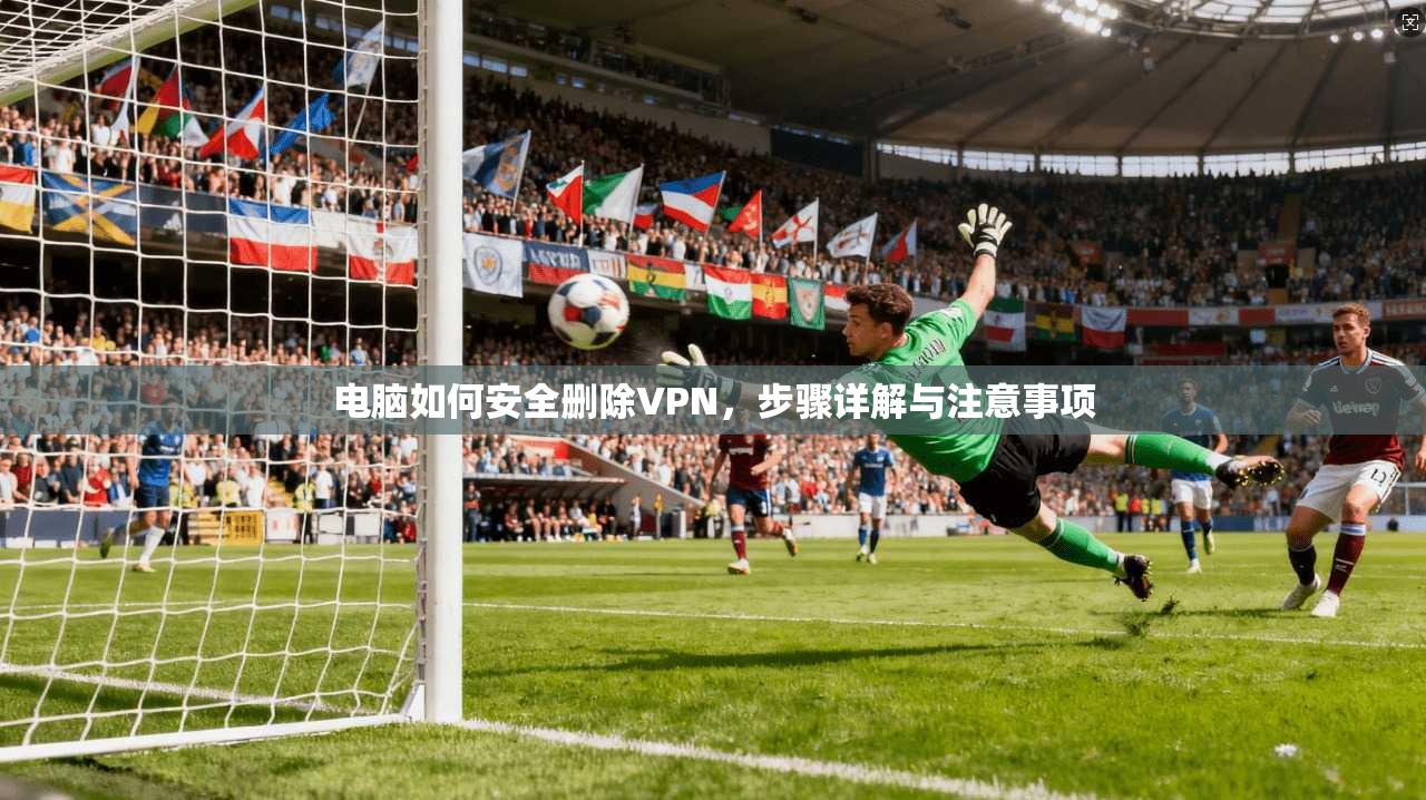 电脑如何安全删除VPN，步骤详解与注意事项