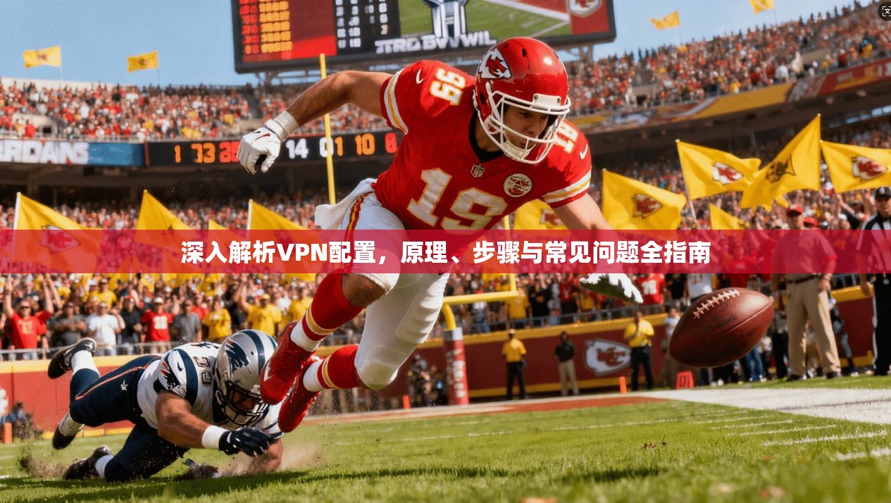 深入解析VPN配置,原理、步骤与常见问题全指南 深入解析VPN配置,原理、步骤与常见问题全指南