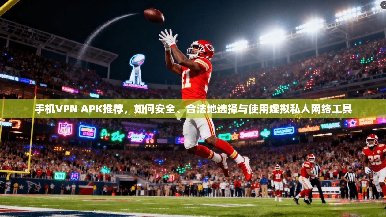 手机VPN APK推荐,如何安全、合法地选择与使用虚拟私人网络工具 手机VPN APK推荐,如何安全、合法地选择与使用虚拟私人网络工具