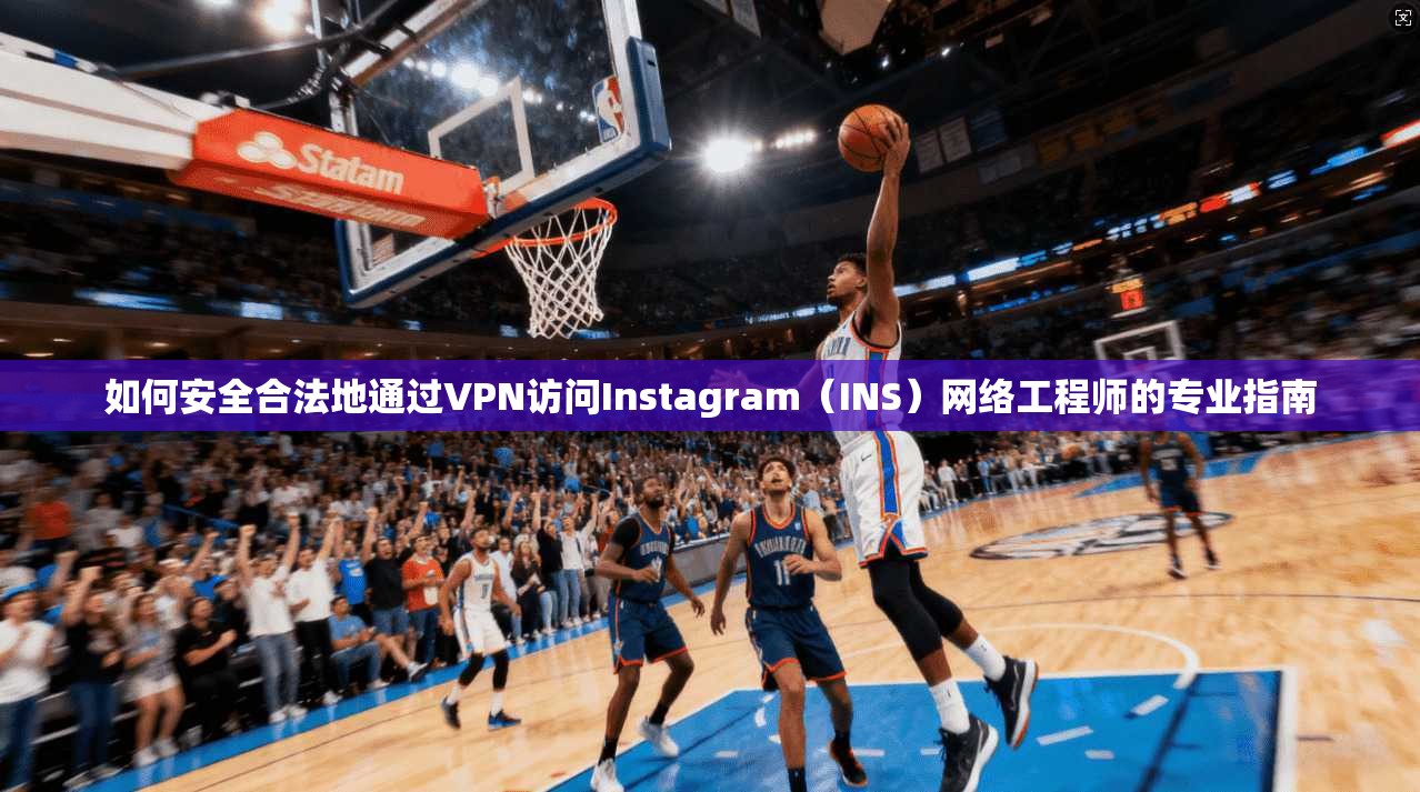 如何安全合法地通过VPN访问Instagram（INS）网络工程师的专业指南