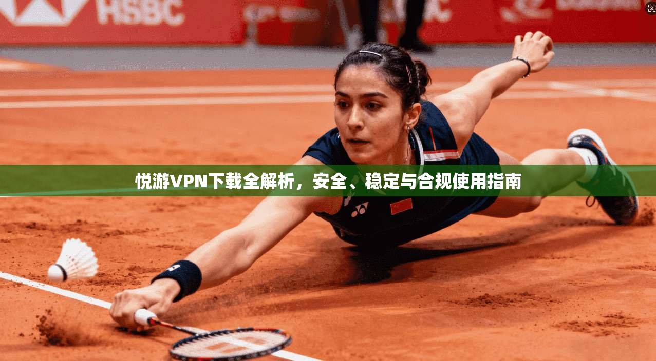 悦游VPN下载全解析，安全、稳定与合规使用指南