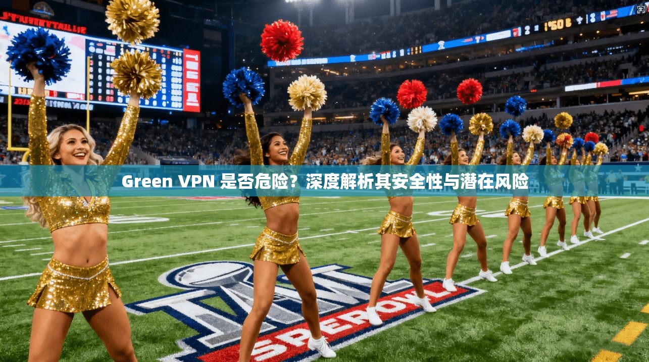 Green VPN 是否危险?深度解析其安全性与潜在风险 Green VPN 是否危险?深度解析其安全性与潜在风险