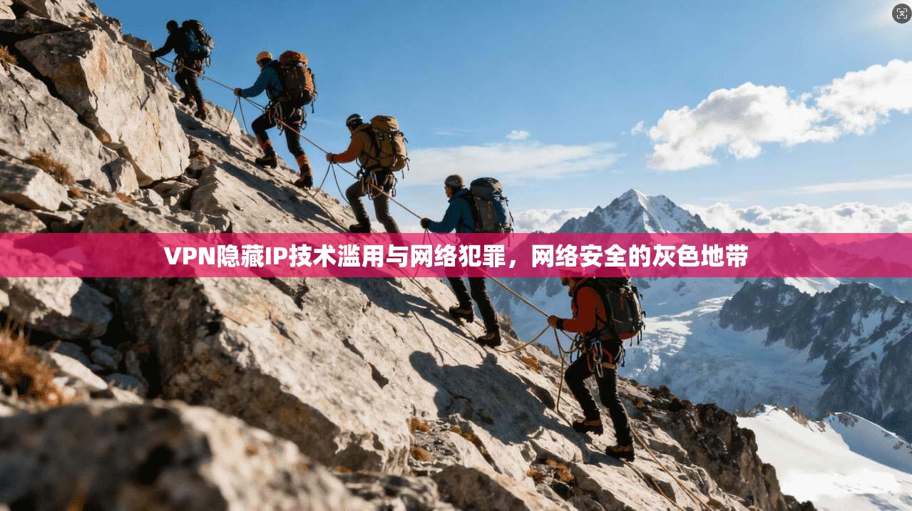 VPN隐藏IP技术滥用与网络犯罪,网络安全的灰色地带 VPN隐藏IP技术滥用与网络犯罪,网络安全的灰色地带