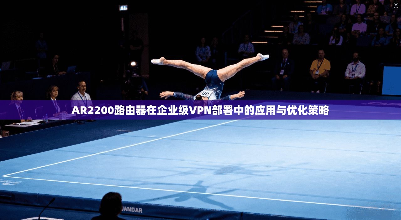 AR2200路由器在企业级VPN部署中的应用与优化策略 AR2200路由器在企业级VPN部署中的应用与优化策略