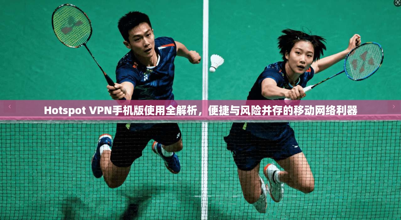 Hotspot VPN手机版使用全解析,便捷与风险并存的移动网络利器 Hotspot VPN手机版使用全解析,便捷与风险并存的移动网络利器