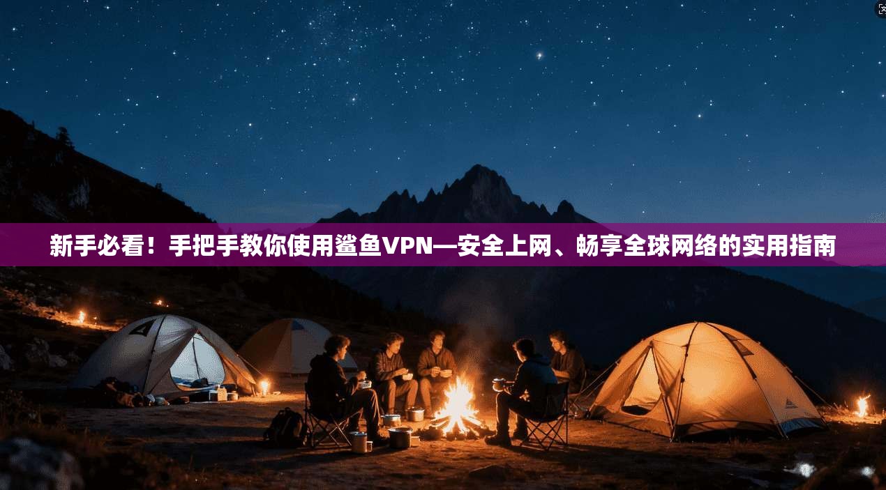 新手必看!手把手教你使用鲨鱼VPN—安全上网、畅享全球网络的实用指南 新手必看!手把手教你使用鲨鱼VPN—安全上网、畅享全球网络的实用指南