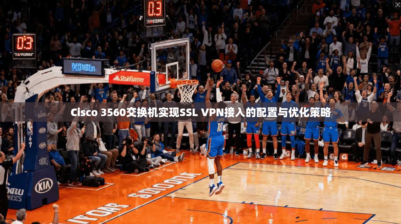 Cisco 3560交换机实现SSL VPN接入的配置与优化策略