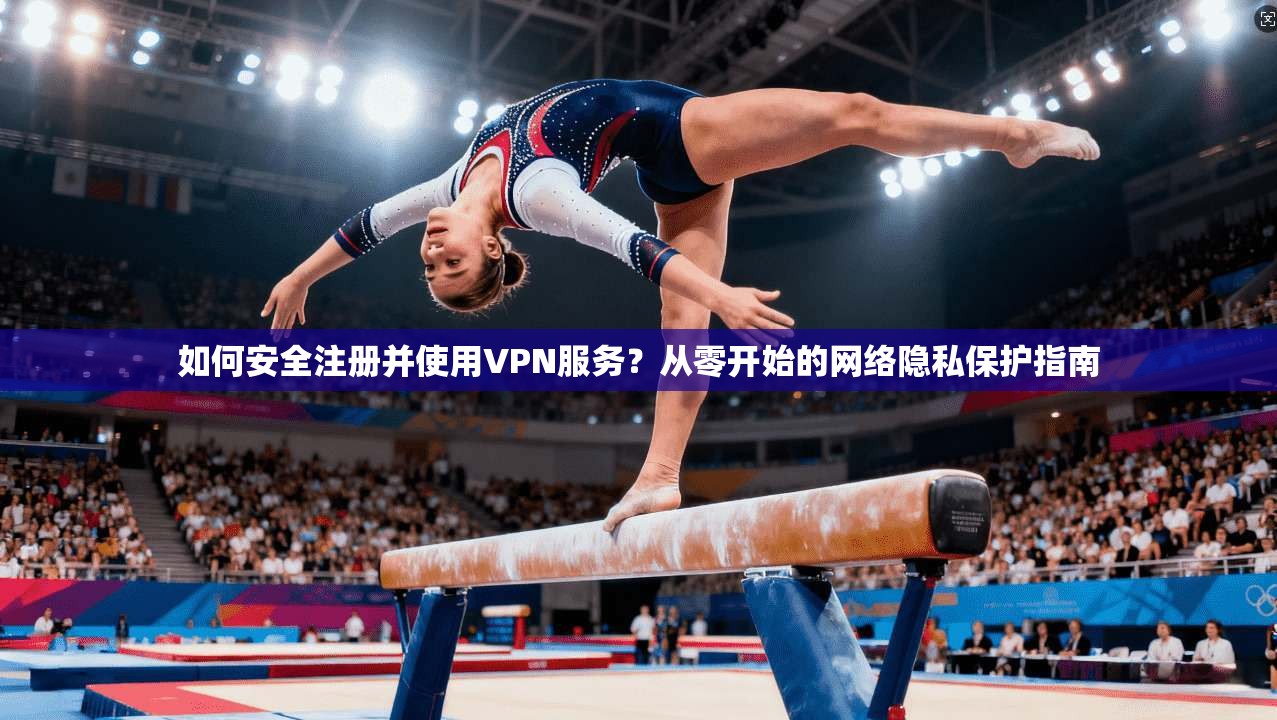 如何安全注册并使用VPN服务?从零开始的网络隐私保护指南 如何安全注册并使用VPN服务?从零开始的网络隐私保护指南