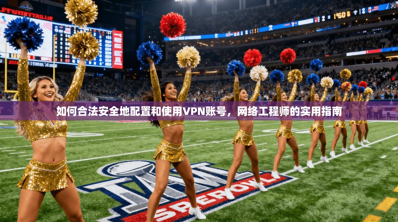 如何合法安全地配置和使用VPN账号,网络工程师的实用指南 如何合法安全地配置和使用VPN账号,网络工程师的实用指南