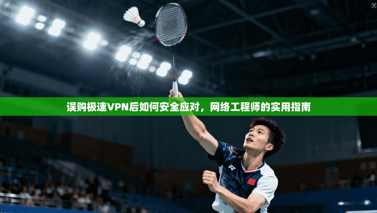 误购极速VPN后如何安全应对,网络工程师的实用指南 误购极速VPN后如何安全应对,网络工程师的实用指南