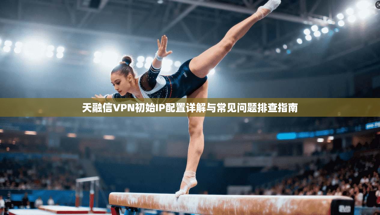 天融信VPN初始IP配置详解与常见问题排查指南 天融信VPN初始IP配置详解与常见问题排查指南