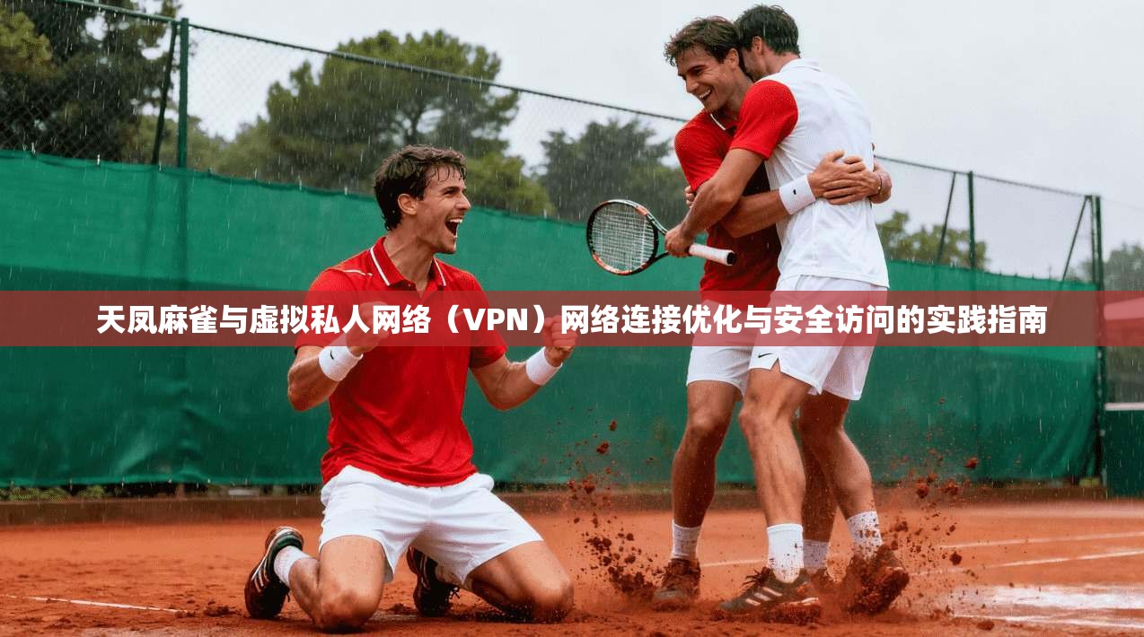 天凤麻雀与虚拟私人网络(VPN)网络连接优化与安全访问的实践指南 天凤麻雀与虚拟私人网络(VPN)网络连接优化与安全访问的实践指南