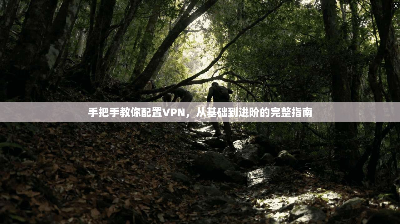 手把手教你配置VPN,从基础到进阶的完整指南 手把手教你配置VPN,从基础到进阶的完整指南
