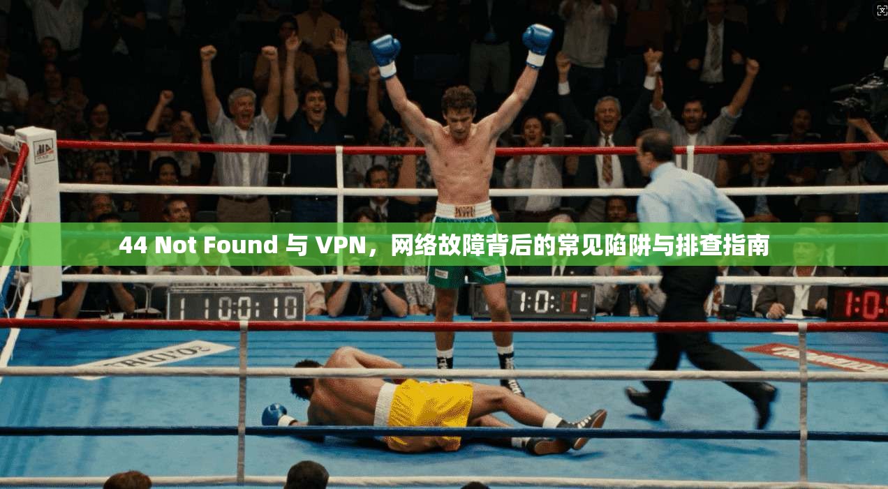 44 Not Found 与 VPN,网络故障背后的常见陷阱与排查指南 44 Not Found 与 VPN,网络故障背后的常见陷阱与排查指南