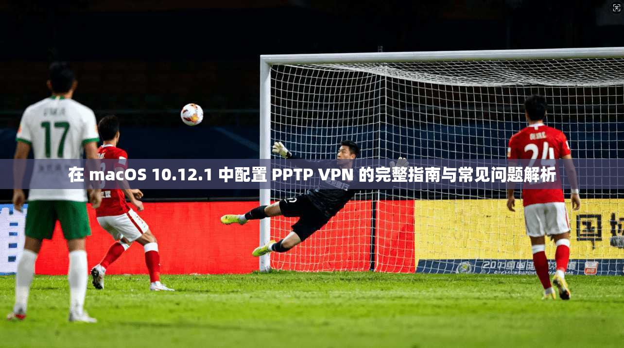 在 macOS 10.12.1 中配置 PPTP VPN 的完整指南与常见问题解析 在 macOS 10.12.1 中配置 PPTP VPN 的完整指南与常见问题解析
