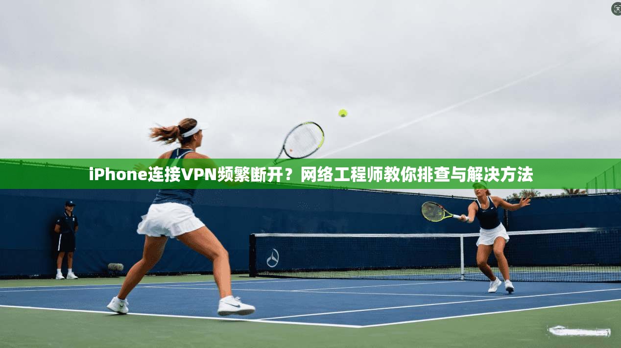 iPhone连接VPN频繁断开?网络工程师教你排查与解决方法 iPhone连接VPN频繁断开?网络工程师教你排查与解决方法