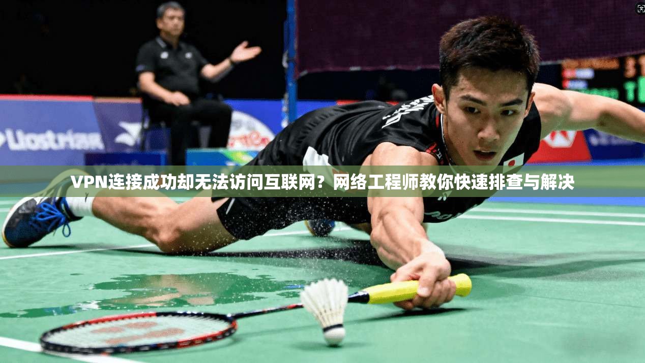 VPN连接成功却无法访问互联网?网络工程师教你快速排查与解决 VPN连接成功却无法访问互联网?网络工程师教你快速排查与解决