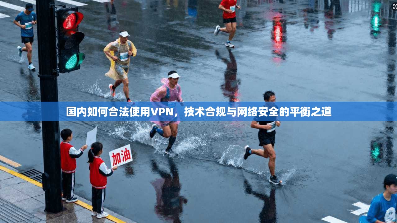 国内如何合法使用VPN,技术合规与网络安全的平衡之道 国内如何合法使用VPN,技术合规与网络安全的平衡之道
