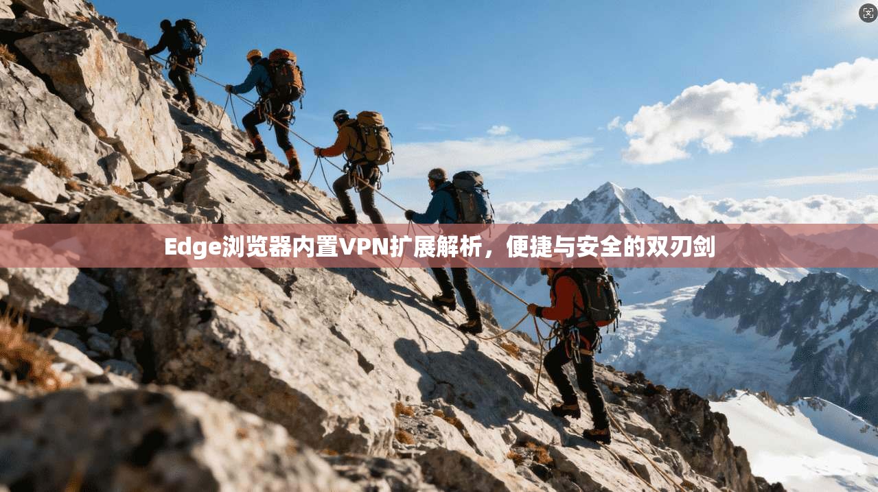 Edge浏览器内置VPN扩展解析,便捷与安全的双刃剑 Edge浏览器内置VPN扩展解析,便捷与安全的双刃剑