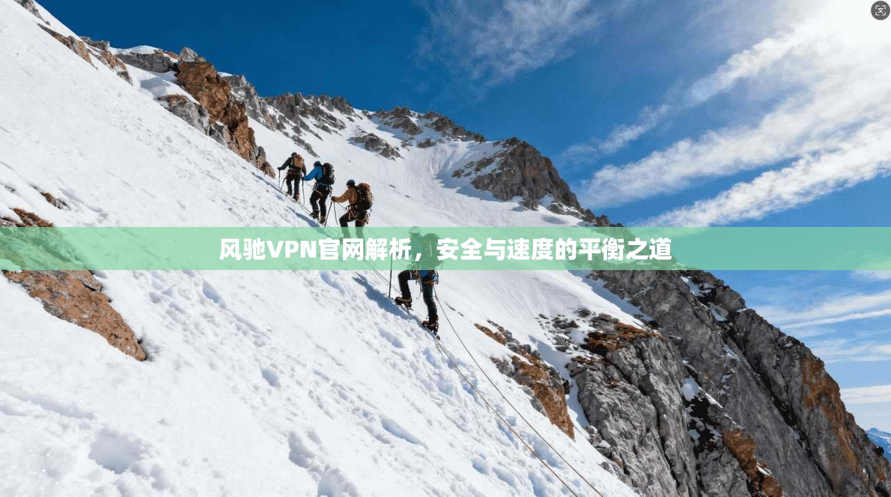 风驰VPN官网解析,安全与速度的平衡之道 风驰VPN官网解析,安全与速度的平衡之道