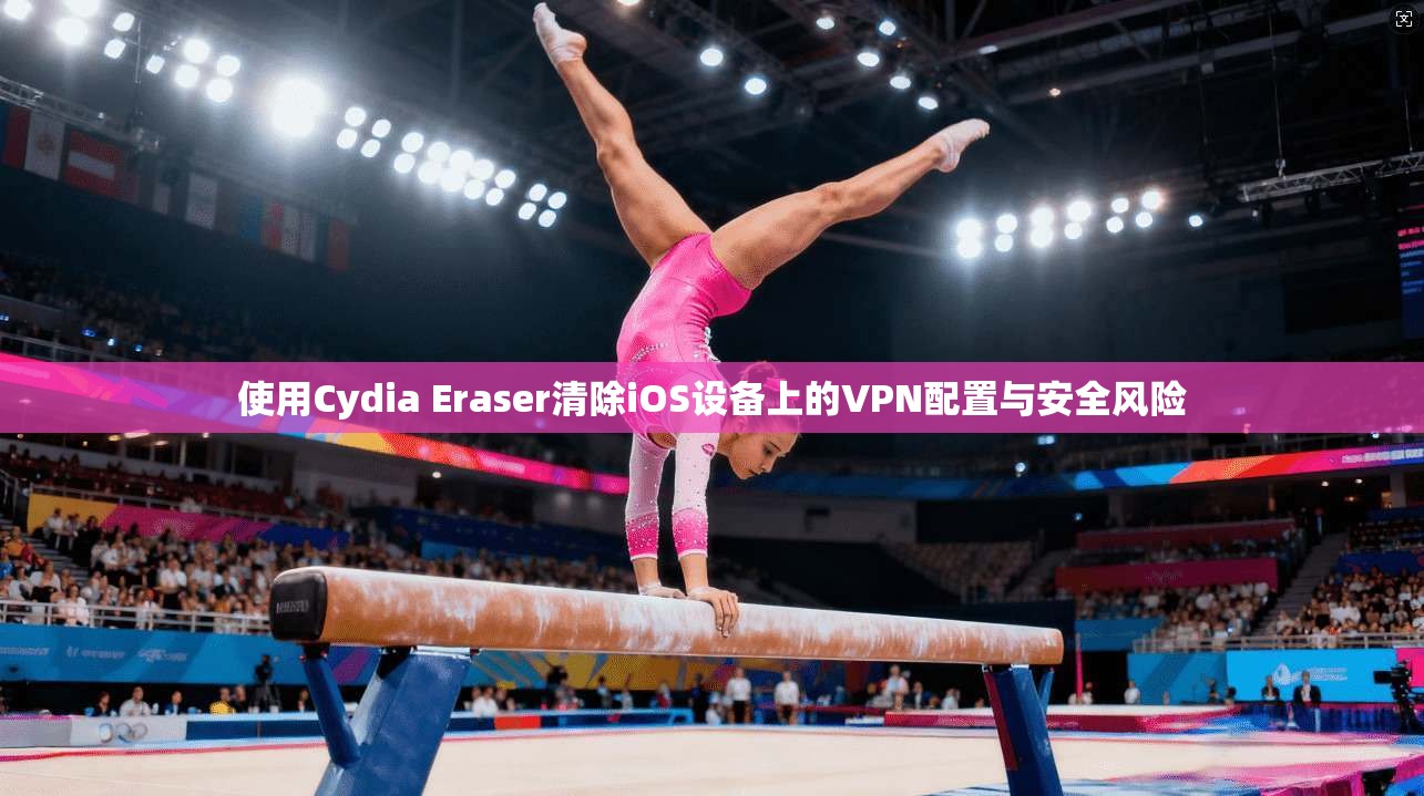 使用Cydia Eraser清除iOS设备上的VPN配置与安全风险 使用Cydia Eraser清除iOS设备上的VPN配置与安全风险