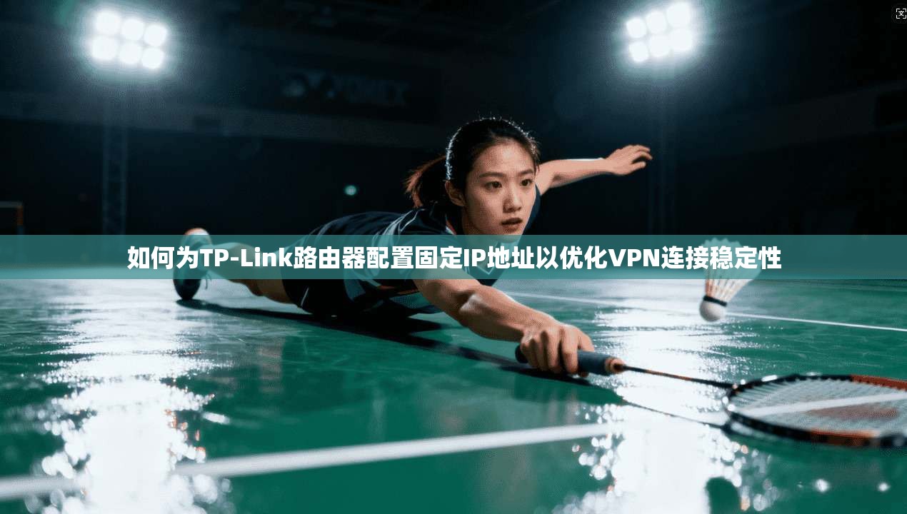 如何为TP-Link路由器配置固定IP地址以优化VPN连接稳定性 如何为TP-Link路由器配置固定IP地址以优化VPN连接稳定性