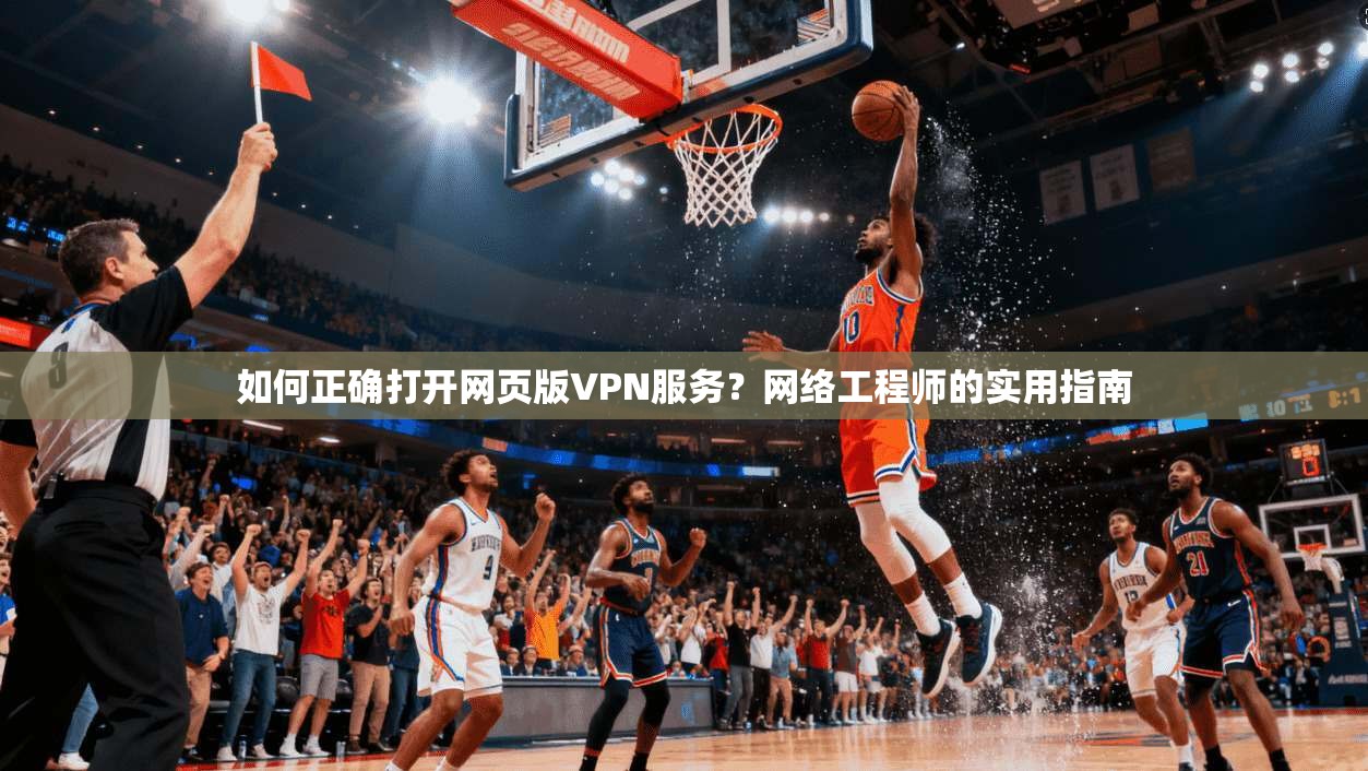 如何正确打开网页版VPN服务?网络工程师的实用指南 如何正确打开网页版VPN服务?网络工程师的实用指南