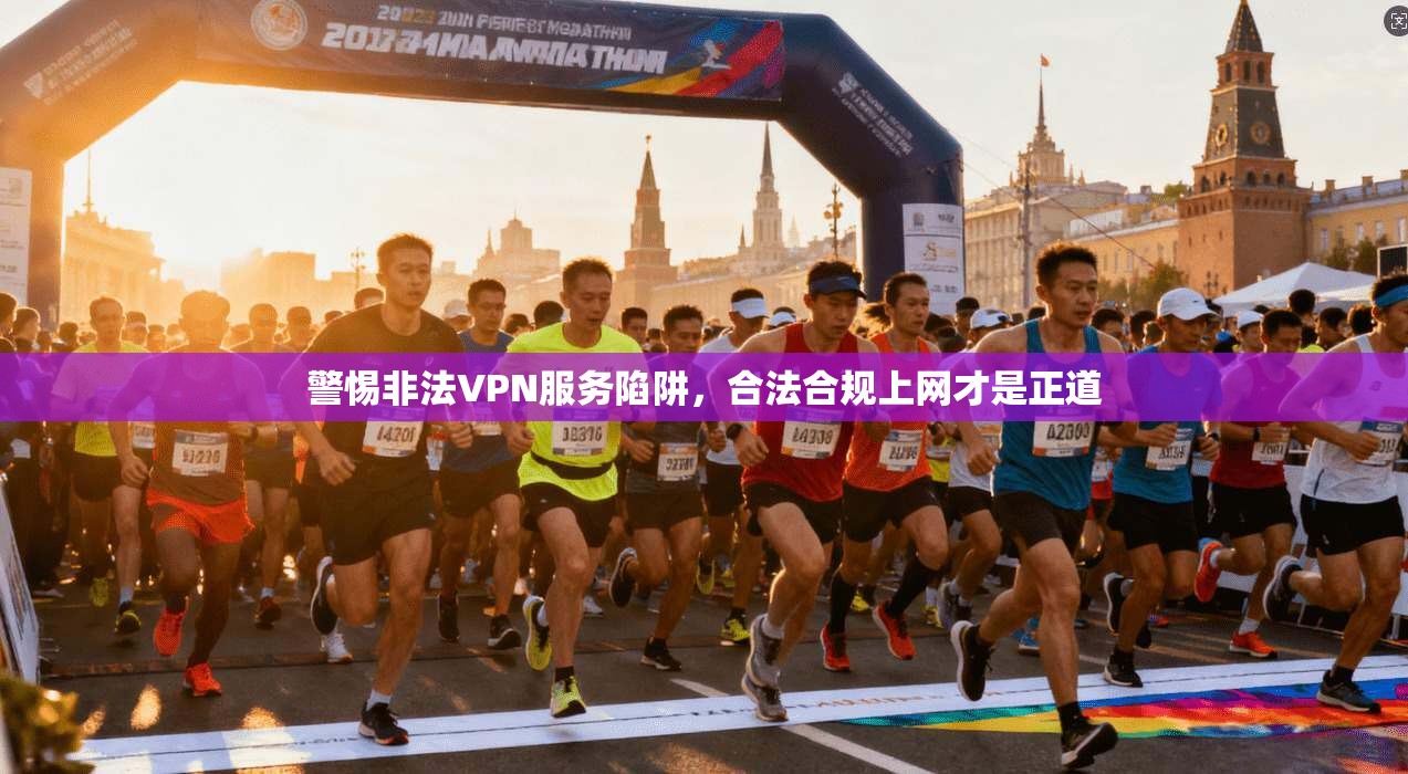 警惕非法VPN服务陷阱,合法合规上网才是正道 警惕非法VPN服务陷阱,合法合规上网才是正道