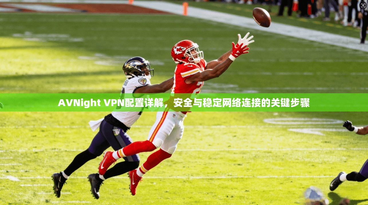 AVNight VPN配置详解,安全与稳定网络连接的关键步骤 AVNight VPN配置详解,安全与稳定网络连接的关键步骤