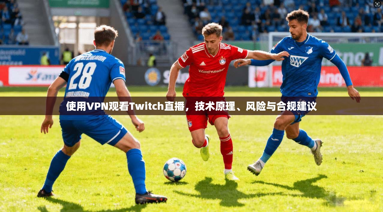 使用VPN观看Twitch直播,技术原理、风险与合规建议 使用VPN观看Twitch直播,技术原理、风险与合规建议