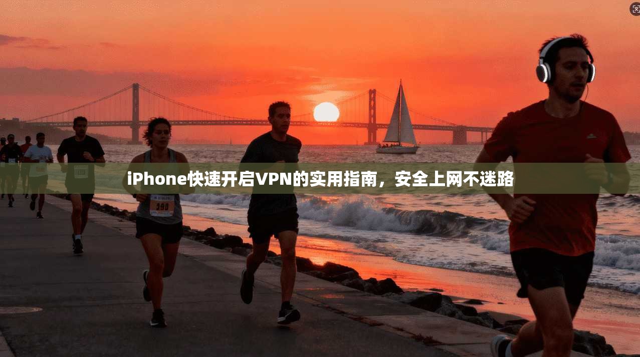 iPhone快速开启VPN的实用指南,安全上网不迷路 iPhone快速开启VPN的实用指南,安全上网不迷路